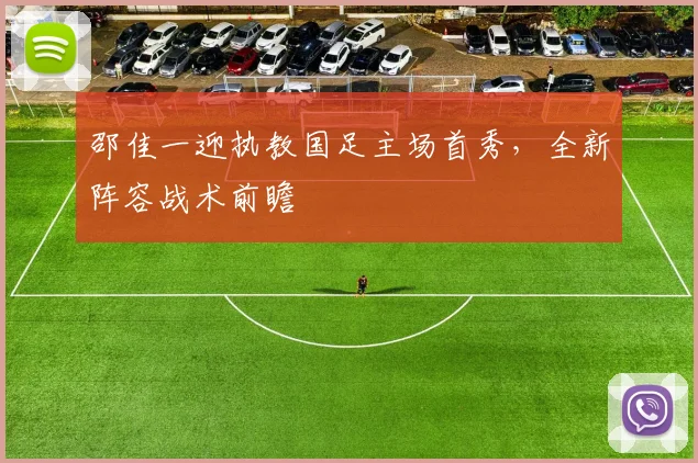 邵佳一迎执教国足主场首秀，全新阵容战术前瞻