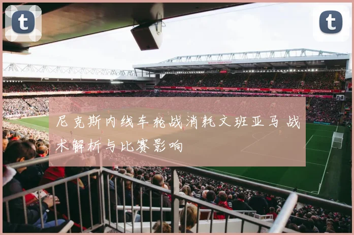 尼克斯内线车轮战消耗文班亚马 战术解析与比赛影响