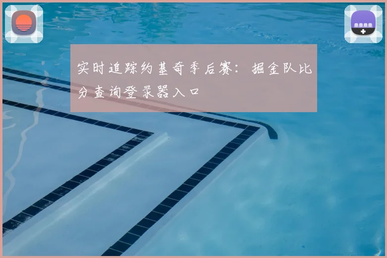 实时追踪约基奇季后赛：掘金队比分查询登录器入口