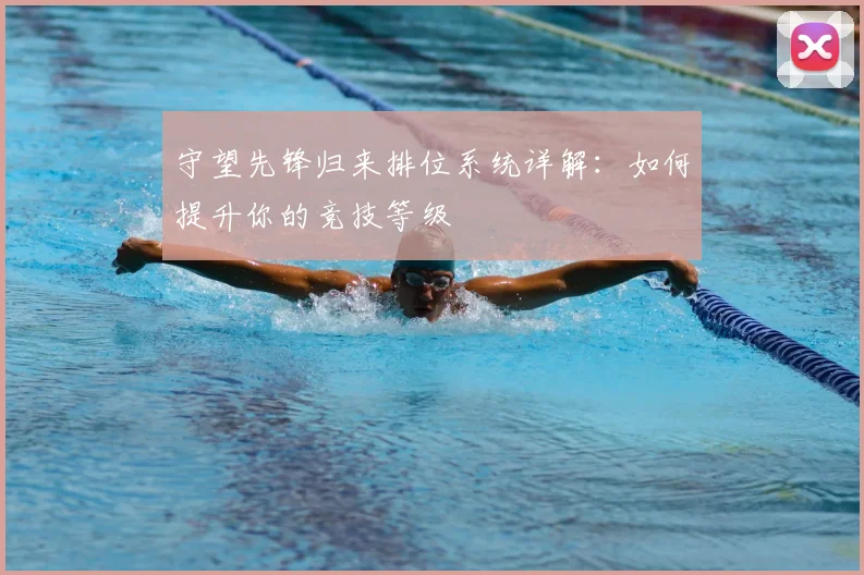 守望先锋归来排位系统详解：如何提升你的竞技等级