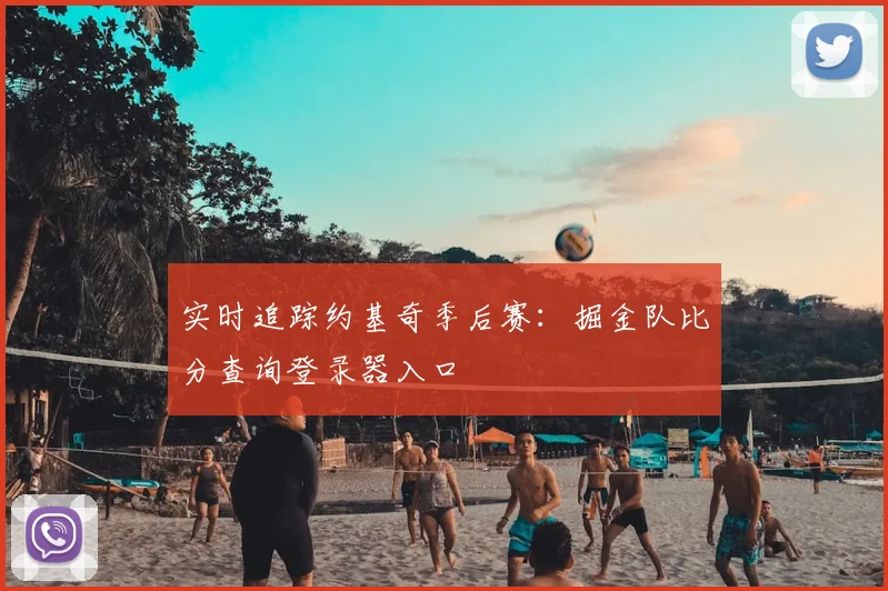 实时追踪约基奇季后赛：掘金队比分查询登录器入口