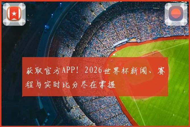 获取官方APP！2026世界杯新闻、赛程与实时比分尽在掌握