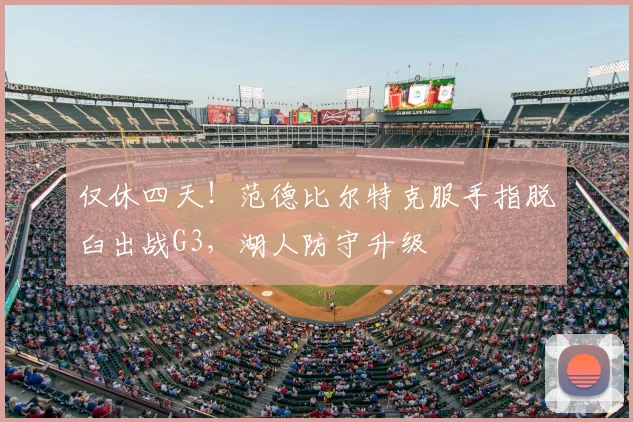 仅休四天！范德比尔特克服手指脱臼出战G3，湖人防守升级