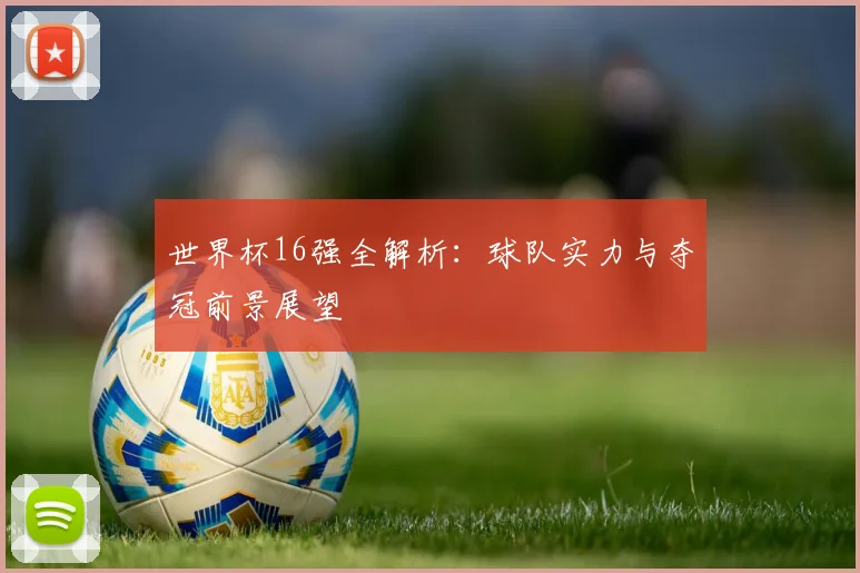 世界杯16强全解析：球队实力与夺冠前景展望