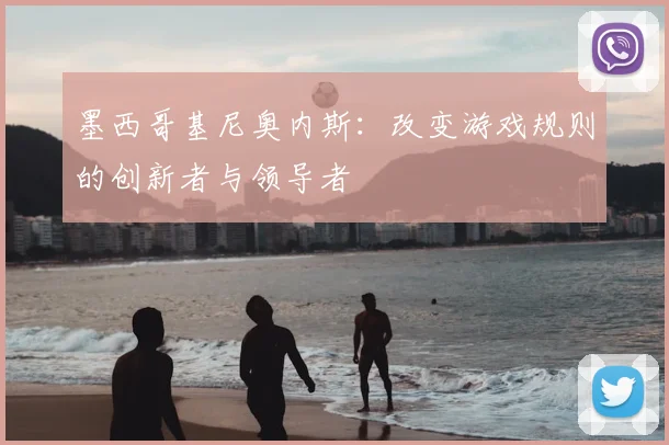 墨西哥基尼奥内斯:改变游戏规则的创新者与领导者