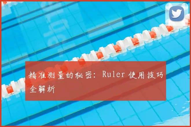 精准测量的秘密：Ruler 使用技巧全解析