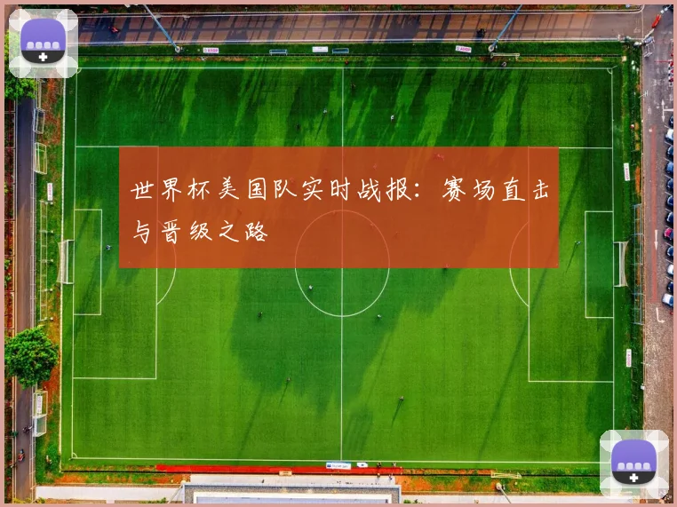 世界杯美国队实时战报:赛场直击与晋级之路
