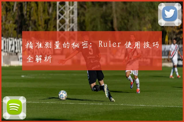 精准测量的秘密：Ruler 使用技巧全解析