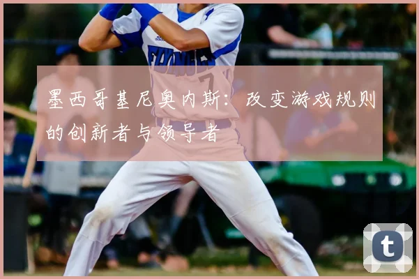墨西哥基尼奥内斯:改变游戏规则的创新者与领导者